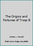 Hardcover The Origins and Fortunes of Troop B Book