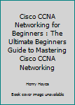 Paperback Cisco CCNA Networking for Beginners : The Ultimate Beginners Guide to Mastering Cisco CCNA Networking Book