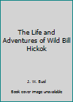 Paperback The Life and Adventures of Wild Bill Hickok Book