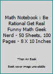 Math Notebook : Be Rational Get Real Funny Math Geek Nerd - 50 Sheets, 100 Pages - 8 X 10 Inches
