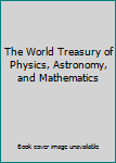 Hardcover The World Treasury of Physics, Astronomy, and Mathematics Book