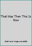 That Was Then... This is Now