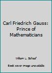 Carl Friedrich Gauss: Prince of Mathematicians