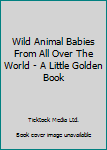 Unknown Binding Wild Animal Babies From All Over The World - A Little Golden Book