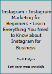 Instagram: Instagram Marketing For Beginners - Learn Everything You Need To Know About Instagram For Business (Social Media Marketing, Instagram Marketing, Instagram Tips)