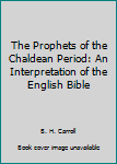 Hardcover The Prophets of the Chaldean Period: An Interpretation of the English Bible Book