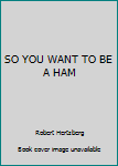 Unknown Binding SO YOU WANT TO BE A HAM Book