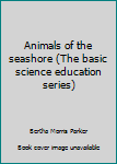 Hardcover Animals of the seashore (The basic science education series) Book