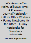 Paperback Let's Assume I'm Right, It'll Save Time : A Premium Journal/Notebook - Gift for Office Workers - Funny Notebooks for the Office - Funny Notebooks for Coworkers Book