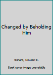 Hardcover Changed by Beholding Him Book