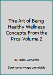 Unknown Binding The Art of Being Healthy Wellness Concepts From the Pros Volume 2 Book