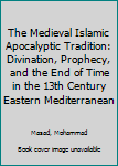 Hardcover The Medieval Islamic Apocalyptic Tradition: Divination, Prophecy, and the End of Time in the 13th Century Eastern Mediterranean Book
