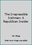 Unknown Binding The Irrepressible Irishman: A Republican Insider Book