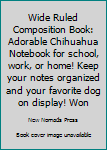 Wide Ruled Composition Book: Adorable Chihuahua Notebook for school, work, or home!  Keep your notes organized and your favorite dog on display! ... dog breed! (Dog Lovers Composition Books)