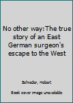 Hardcover No other way:The true story of an East German surgeon's escape to the West Book