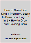 Paperback How to Draw Lion King : Premium, Learn to Draw Lion King - 2 in 1 - How to Draw and Coloring Book