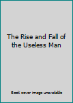 Paperback The Rise and Fall of the Useless Man Book