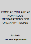 Hardcover COME AS YOU ARE 42 NON-PIOUS MEDIATATIONS FOR ORDINARY PEOPLE Book