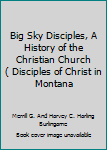 Big Sky Disciples, A History of the Christian Church ( Disciples of Christ in Montana