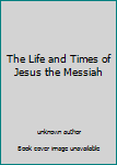 Unknown Binding The Life and Times of Jesus the Messiah Book