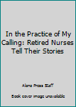 Unknown Binding In the Practice of My Calling: Retired Nurses Tell Their Stories Book