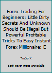 Paperback Forex Trading For Beginners: Little Dirty Secrets And Unknown Should Be Illegal But Powerful Profitable Tricks To Easy Instant Forex Millionaire: E Book