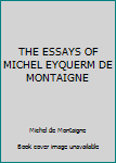 THE ESSAYS OF MICHEL EYQUERM DE MONTAIGNE