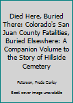 Hardcover Died Here, Buried There: Colorado's San Juan County Fatalities, Buried Elsewhere: A Companion Volume to the Story of Hillside Cemetery Book