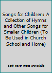 Hardcover Songs for Children: A Collection of Hymns and Other Songs for Smaller Children (To Be Used in Church School and Home) Book