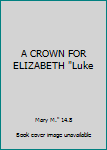 Unknown Binding A CROWN FOR ELIZABETH "Luke Book
