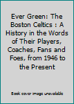 Unknown Binding Ever Green: The Boston Celtics : A History in the Words of Their Players, Coaches, Fans and Foes, from 1946 to the Present Book