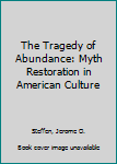 Hardcover The Tragedy of Abundance: Myth Restoration in American Culture Book