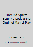 Unknown Binding How Did Sports Begin? a Look at the Orgin of Man at Play Book