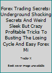 Paperback Forex Trading Secrets: Underground Shocking Secrets And Weird Sleek But Crazy Profitable Tricks To Busting The Losing Cycle And Easy Forex Mi Book