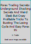 Paperback Forex Trading Secrets: Underground Shocking Secrets And Weird Sleek But Crazy Profitable Tricks To Busting The Losing Cycle And Easy Forex Mi Book