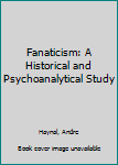 Hardcover Fanaticism: A Historical and Psychoanalytical Study Book