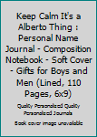 Keep Calm It's a Alberto Thing : Personal Name Journal - Composition Notebook - Soft Cover - Gifts for Boys and Men (Lined, 110 Pages, 6x9)