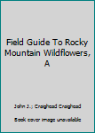Unknown Binding Field Guide To Rocky Mountain Wildflowers, A Book