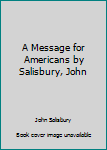 Unknown Binding A Message for Americans by Salisbury, John Book