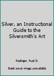 Hardcover Silver, an Instructional Guide to the Silversmith's Art Book