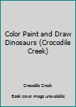 Unknown Binding Color Paint and Draw Dinosaurs (Crocodile Creek) Book