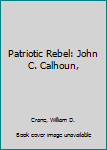 Hardcover Patriotic Rebel: John C. Calhoun, Book