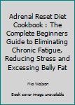 Paperback Adrenal Reset Diet Cookbook : The Complete Beginners Guide to Eliminating Chronic Fatigue, Reducing Stress and Excessing Belly Fat Book