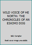 Unknown Binding WILD VOICE OF HE NORTH: THE CHRONICLES OF AN ESKIMO DOG Book