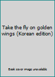 Paperback Take the fly on golden wings (Korean edition) [Korean] Book