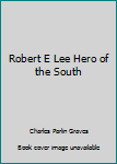 Unknown Binding Robert E Lee Hero of the South Book