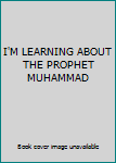 Unknown Binding I'M LEARNING ABOUT THE PROPHET MUHAMMAD Book