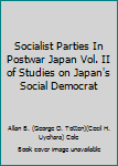Socialist Parties In Postwar Japan Vol. II of Studies on Japan's Social Democrat