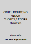 Unknown Binding CRUEL DOUBT,NO MINOR CHORDS,J.EDGAR HOOVER Book