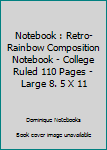 Notebook : Retro-Rainbow Composition Notebook - College Ruled 110 Pages - Large 8. 5 X 11